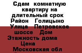 Сдам 1комнатную квартиру на длительный срок › Район ­ Голицыно › Улица ­ Петровское шоссе › Дом ­ 7 › Этажность дома ­ 12 › Цена ­ 23 000 - Московская обл., Одинцовский р-н, Малые Вяземы д. Недвижимость » Квартиры аренда   . Московская обл.